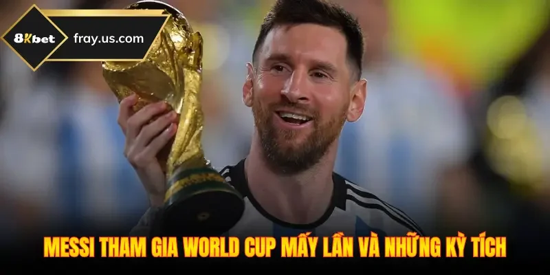 Messi Tham Gia World Cup Mấy Lần Và Những Kỳ Tích Hiếm Có